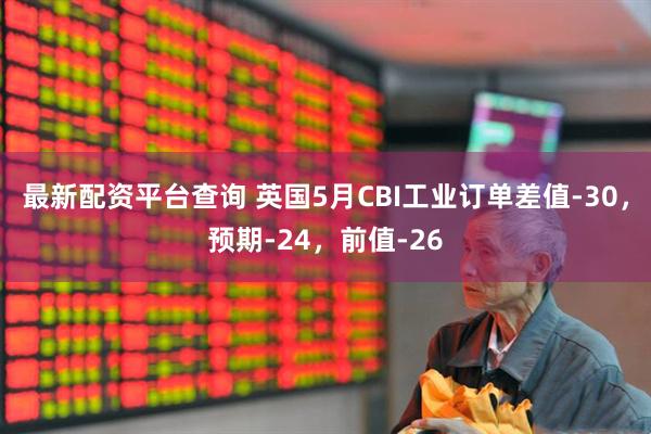 最新配资平台查询 英国5月CBI工业订单差值-30，预期-24，前值-26