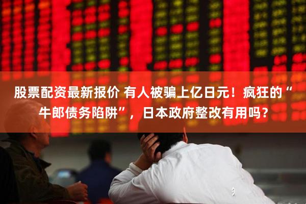 股票配资最新报价 有人被骗上亿日元！疯狂的“牛郎债务陷阱”，日本政府整改有用吗？