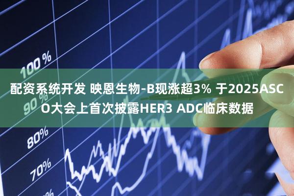 配资系统开发 映恩生物-B现涨超3% 于2025ASCO大会上首次披露HER3 ADC临床数据