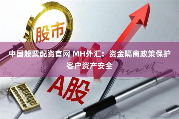 中国股票配资官网 MH外汇：资金隔离政策保护客户资产安全