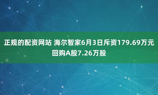 正规的配资网站 海尔智家6月3日斥资179.69万元回购A股7.26万股
