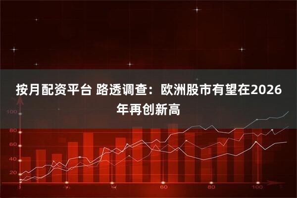 按月配资平台 路透调查：欧洲股市有望在2026年再创新高