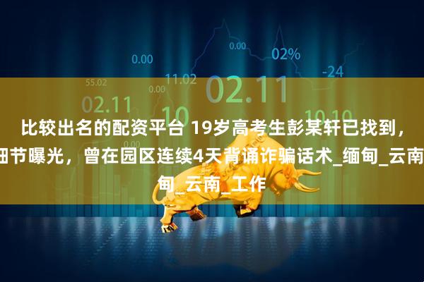 比较出名的配资平台 19岁高考生彭某轩已找到，更多细节曝光，曾在园区连续4天背诵诈骗话术_缅甸_云南_工作