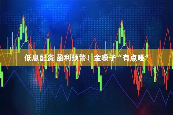 低息配资 盈利预警！金嗓子“有点哑”