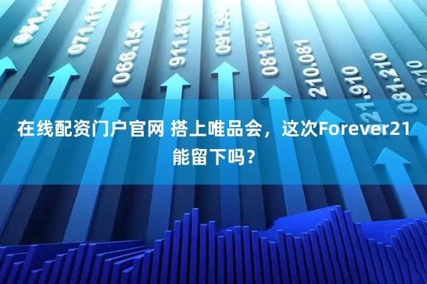 在线配资门户官网 搭上唯品会，这次Forever21能留下吗？