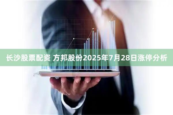 长沙股票配资 方邦股份2025年7月28日涨停分析