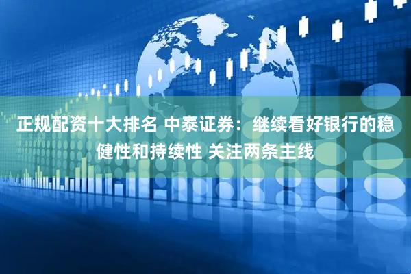 正规配资十大排名 中泰证券：继续看好银行的稳健性和持续性 关注两条主线