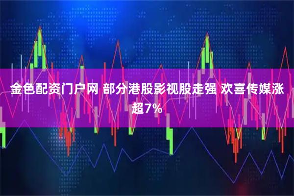 金色配资门户网 部分港股影视股走强 欢喜传媒涨超7%